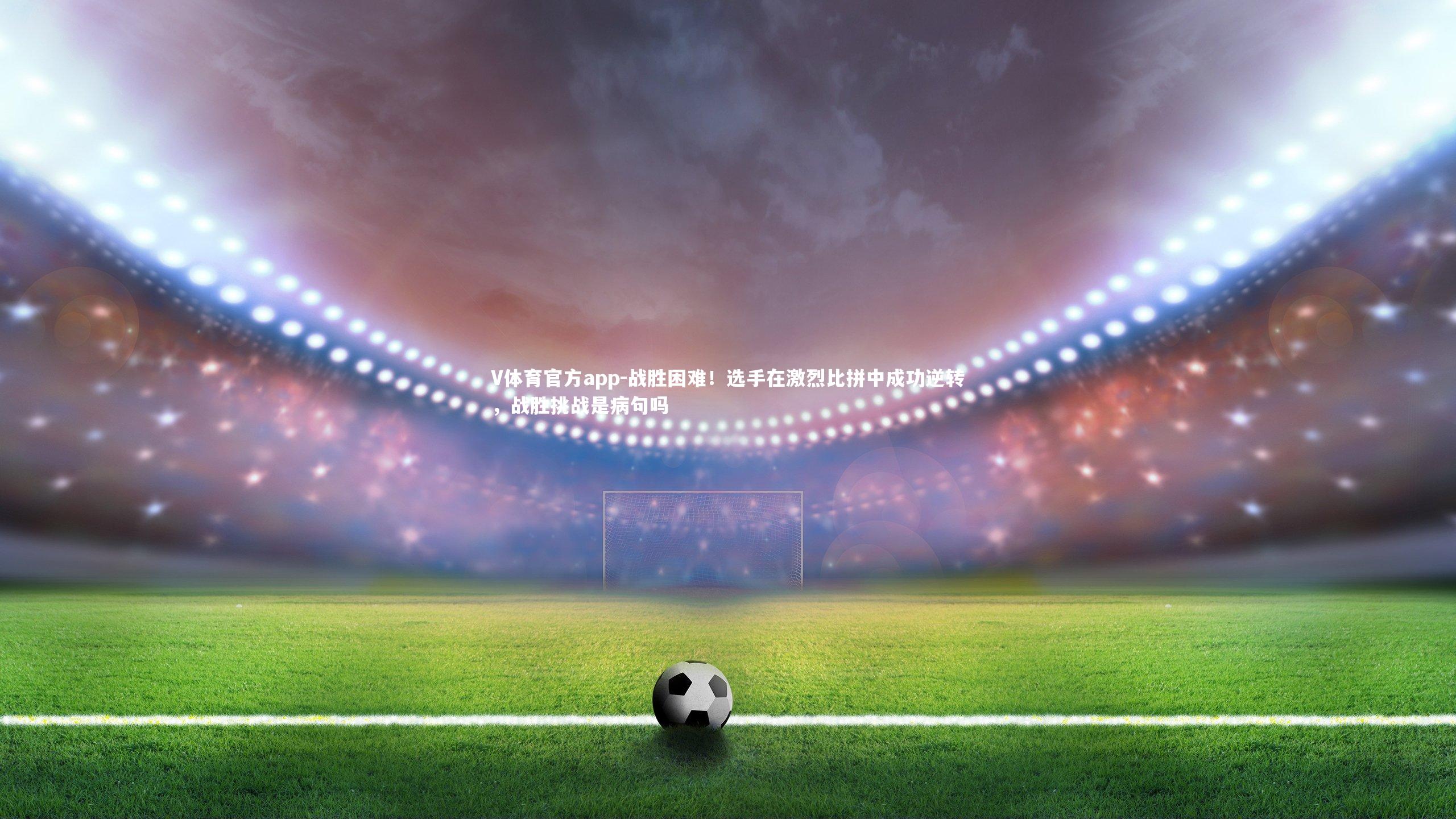 战胜困难！选手在激烈比拼中成功逆转，战胜挑战是病句吗