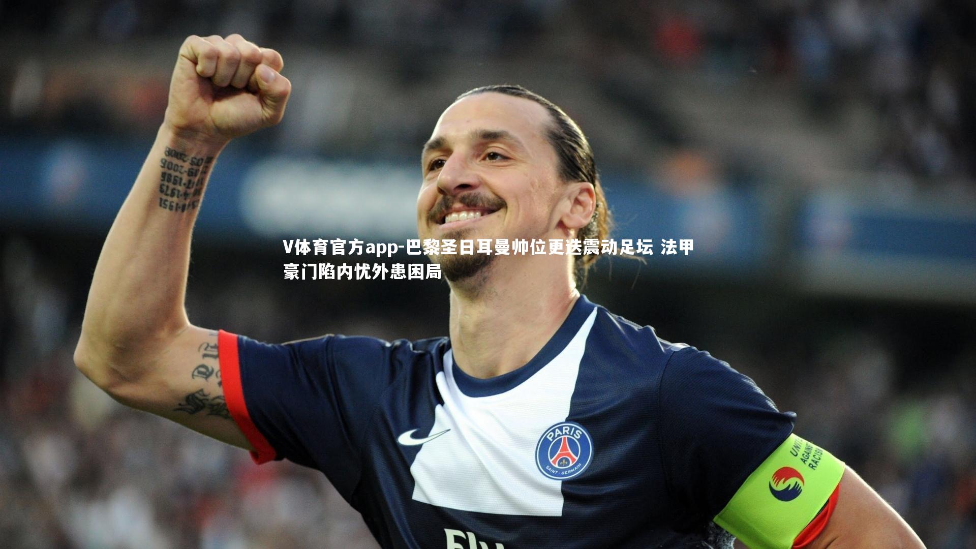 巴黎圣日耳曼帅位更迭震动足坛 法甲豪门陷内忧外患困局