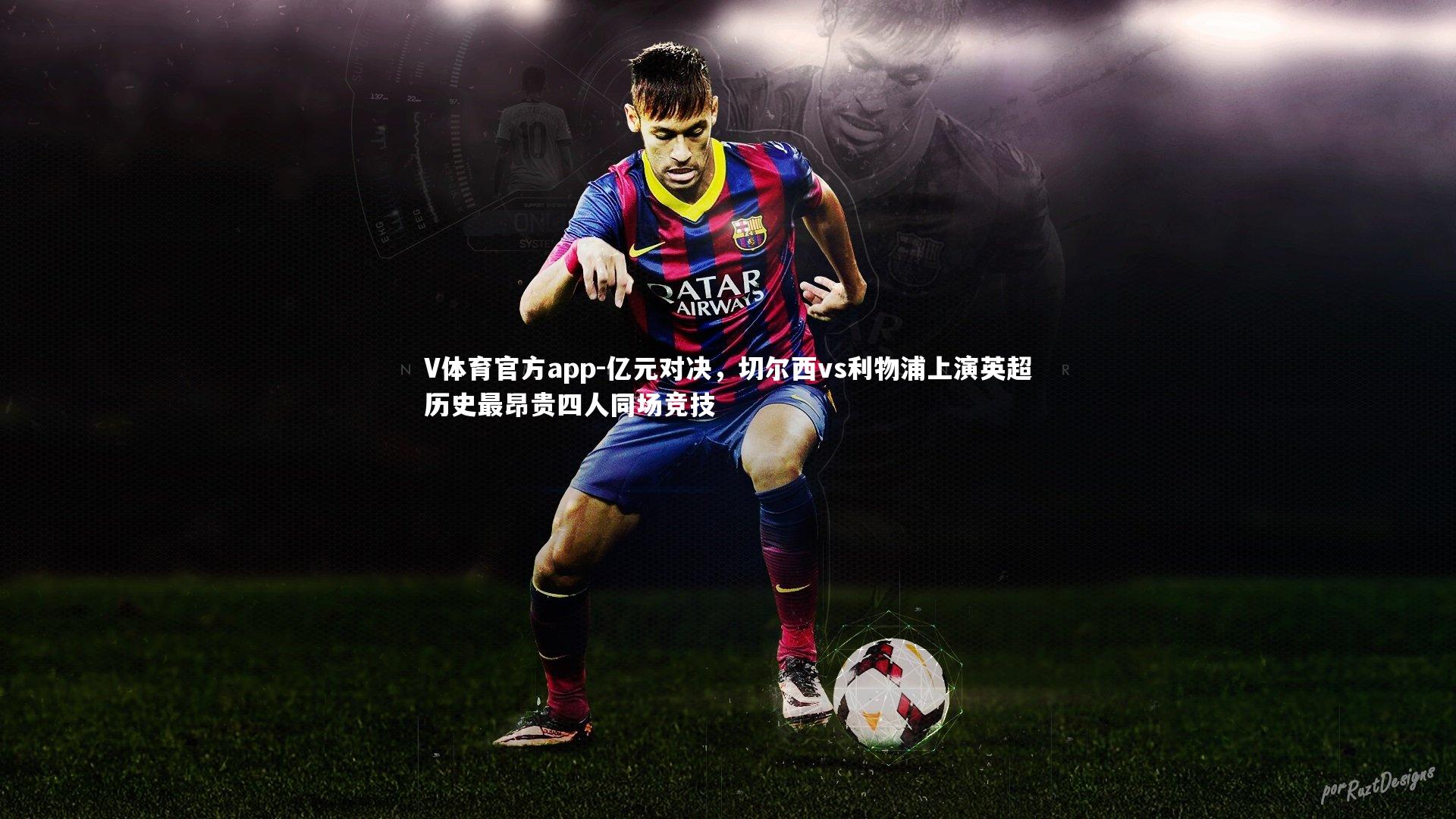 亿元对决，切尔西vs利物浦上演英超历史最昂贵四人同场竞技