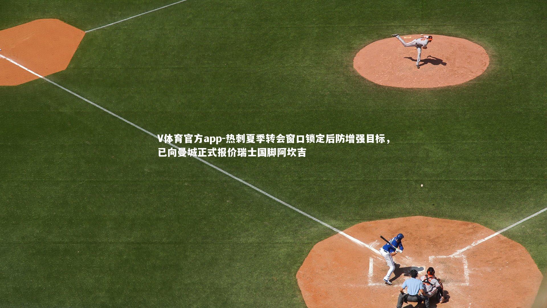 V体育官方app-热刺夏季转会窗口锁定后防增强目标,已向曼城正式报价瑞士国脚阿坎吉