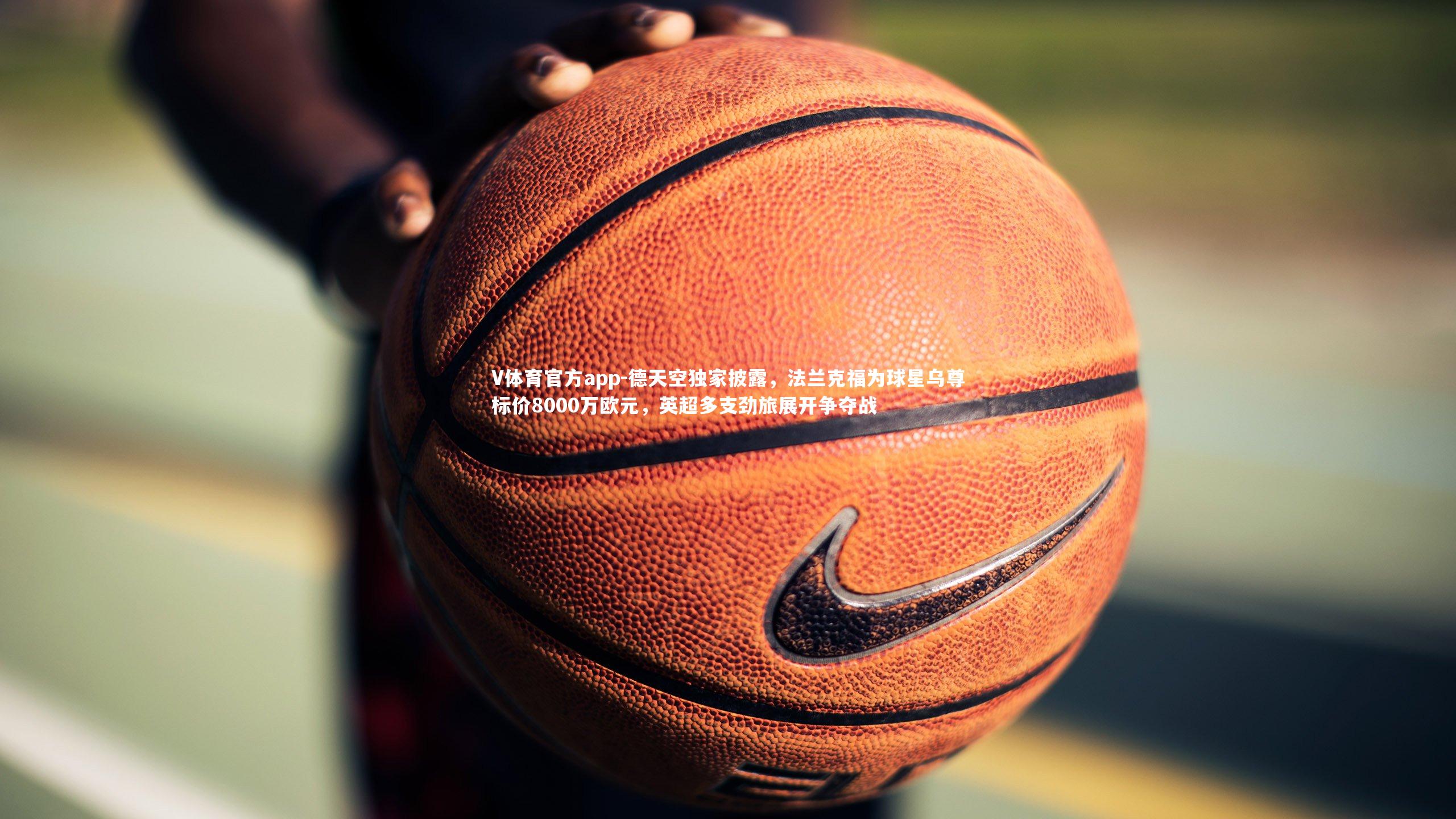 V体育官方app-德天空独家披露，法兰克福为球星乌尊标价8000万欧元，英超多支劲旅展开争夺战