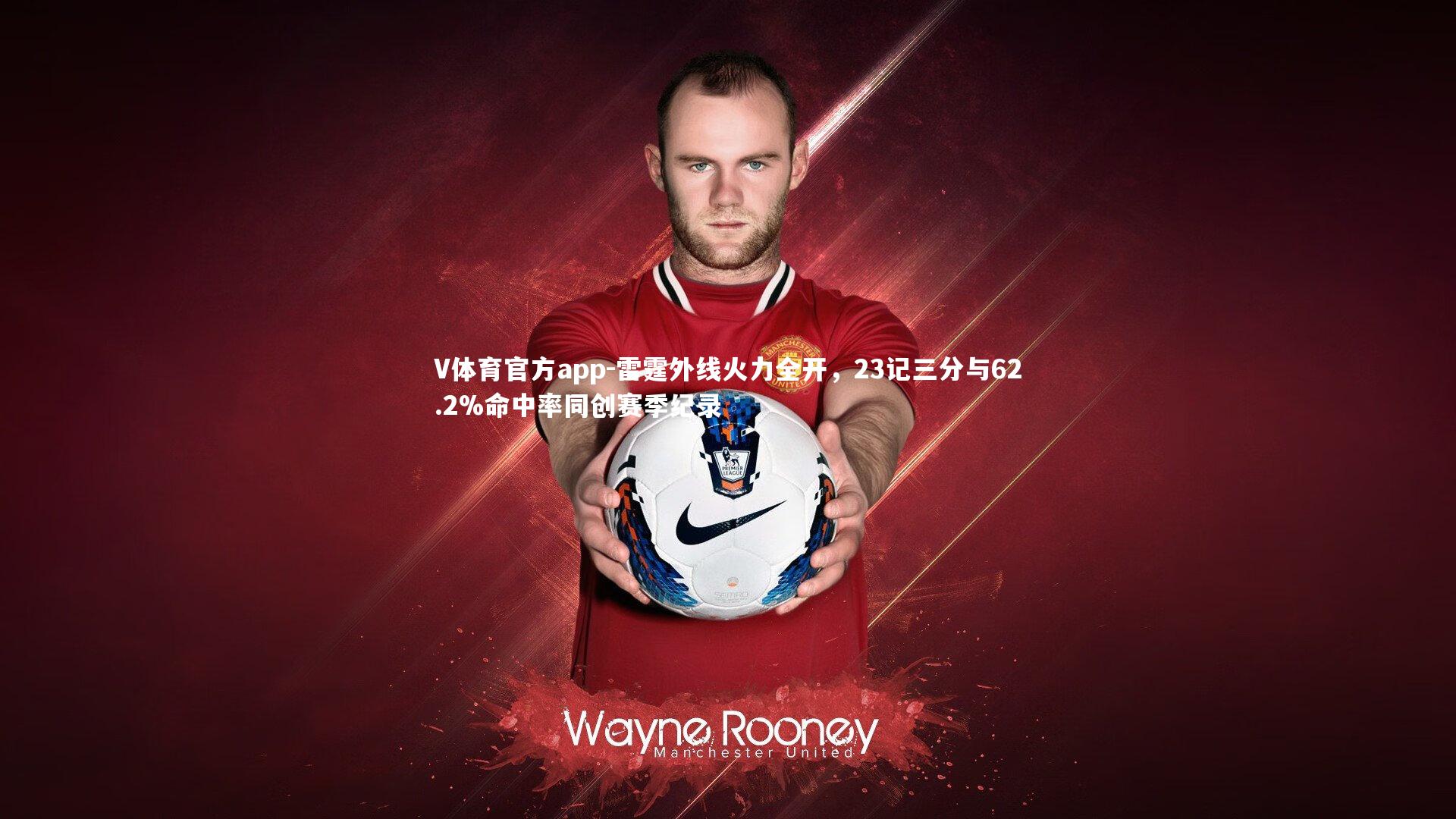 V体育官方app-雷霆外线火力全开，23记三分与62.2%命中率同创赛季纪录