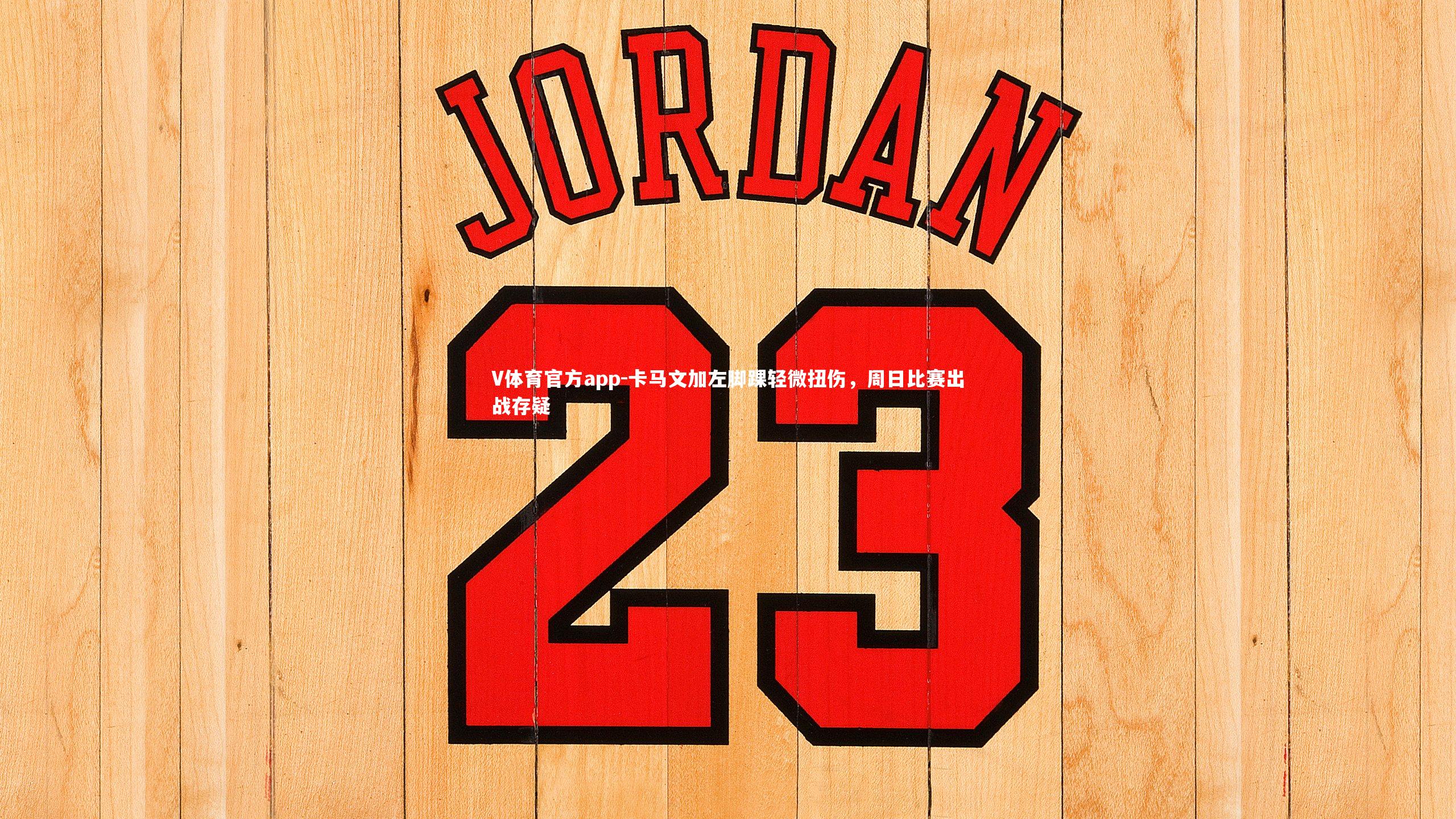 V体育官方app-卡马文加左脚踝轻微扭伤，周日比赛出战存疑