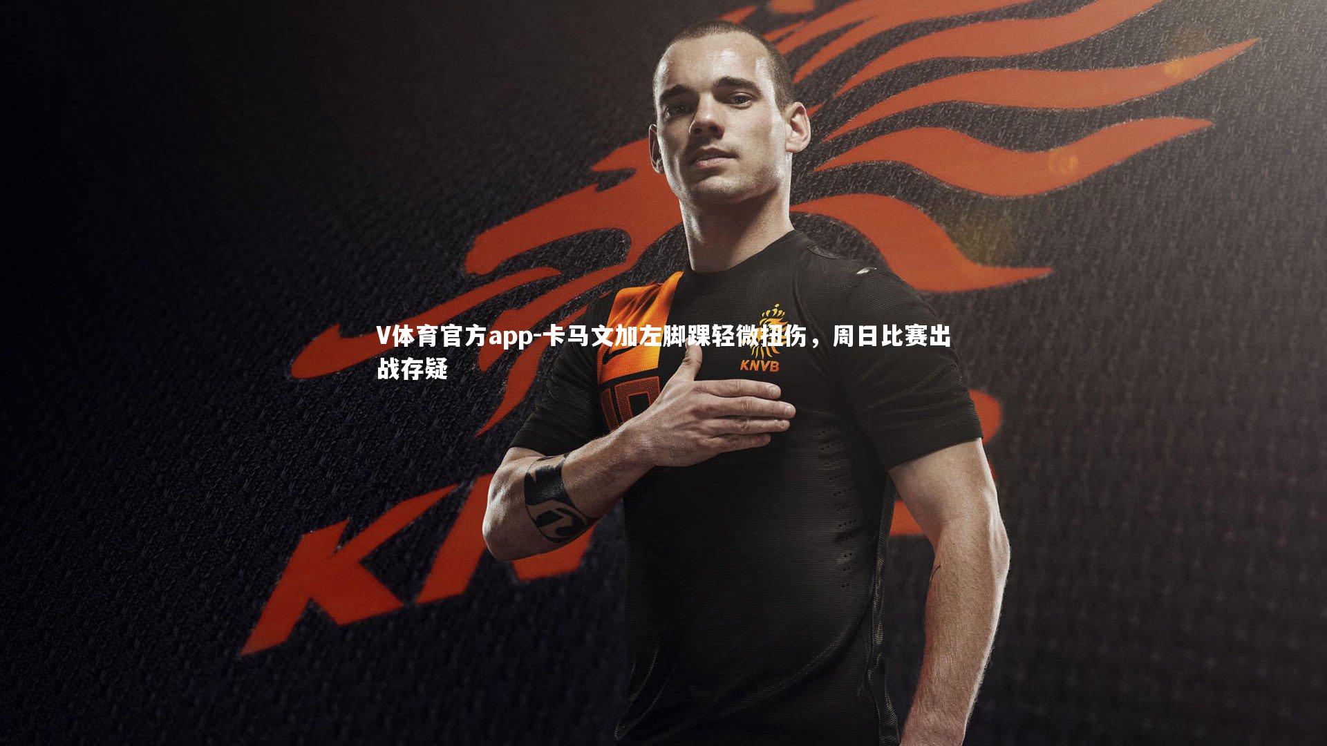 卡马文加左脚踝轻微扭伤，周日比赛出战存疑