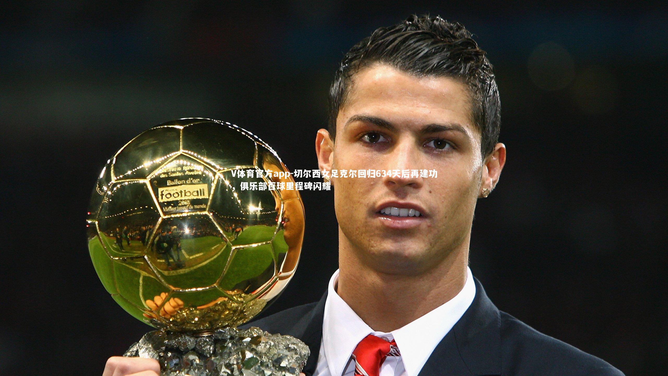V体育官方app-切尔西女足克尔回归634天后再建功，俱乐部百球里程碑闪耀