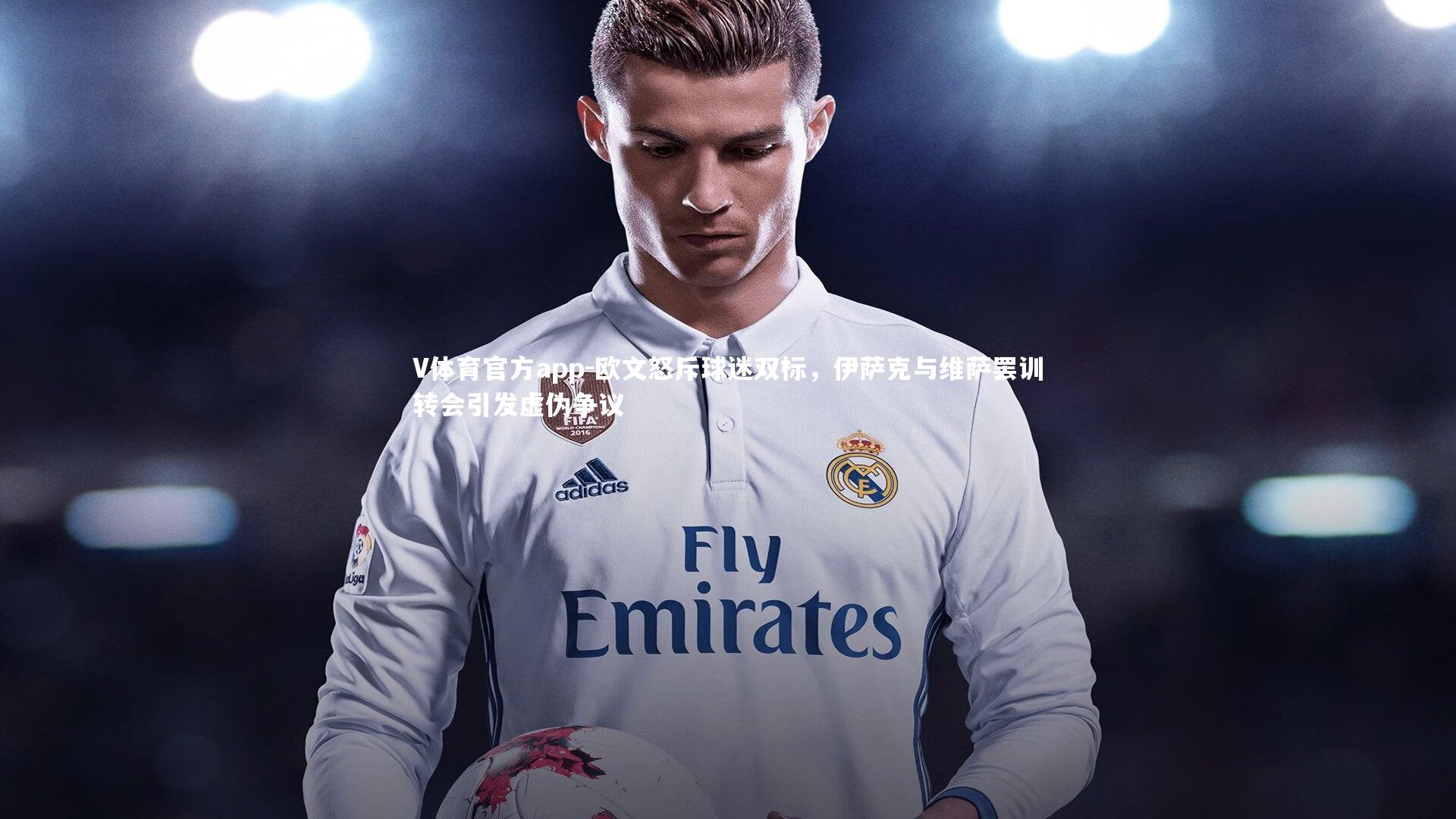 V体育官方app-欧文怒斥球迷双标，伊萨克与维萨罢训转会引发虚伪争议