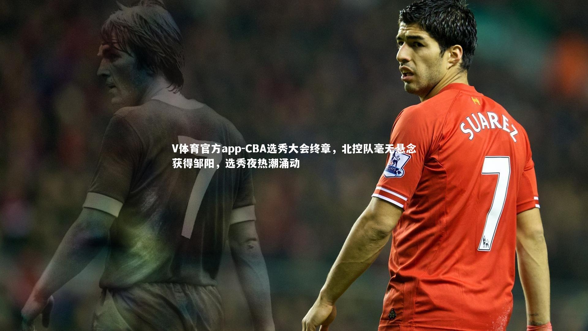 V体育官方app-CBA选秀大会终章，北控队毫无悬念获得邹阳，选秀夜热潮涌动