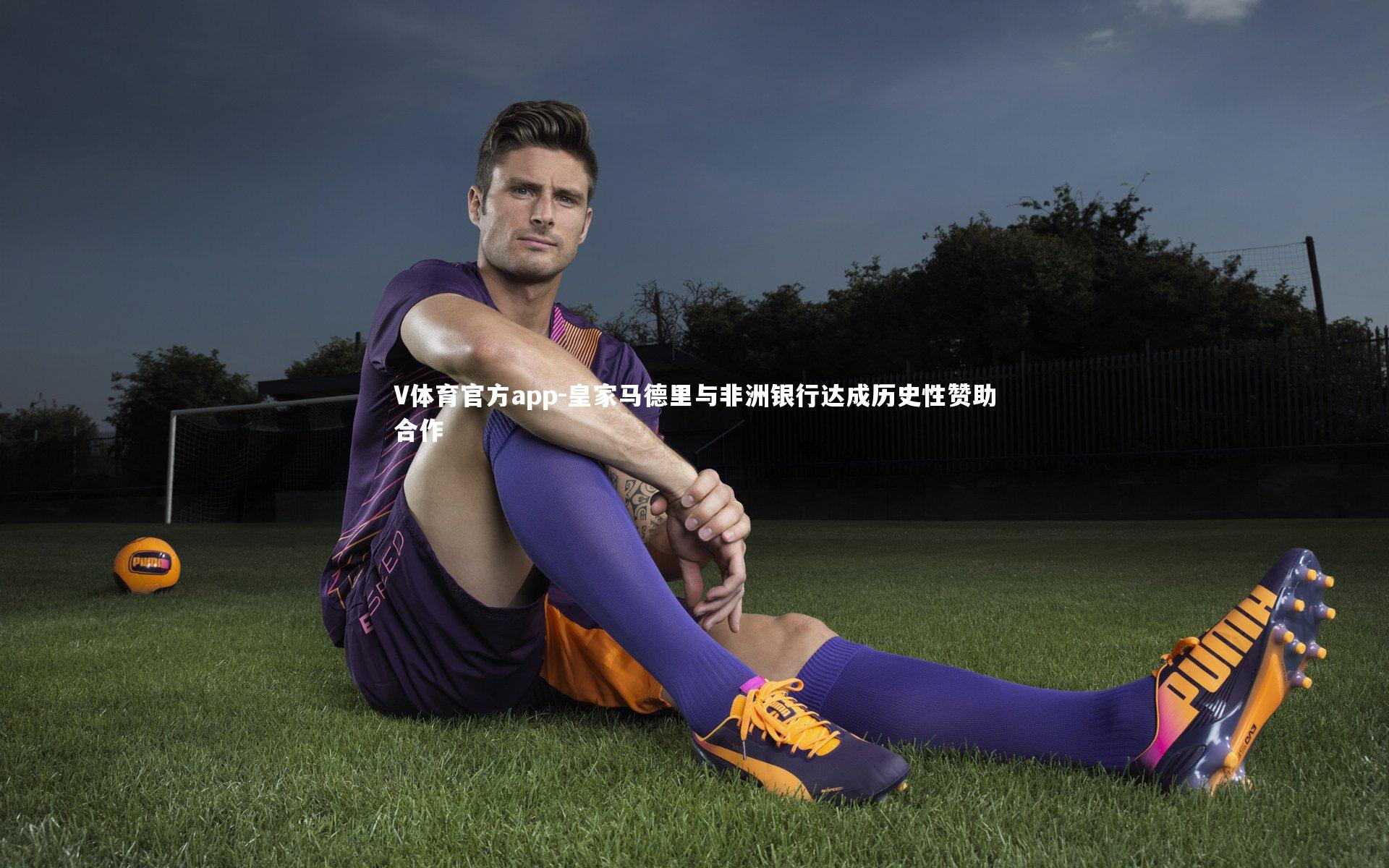 V体育官方app-皇家马德里与非洲银行达成历史性赞助合作