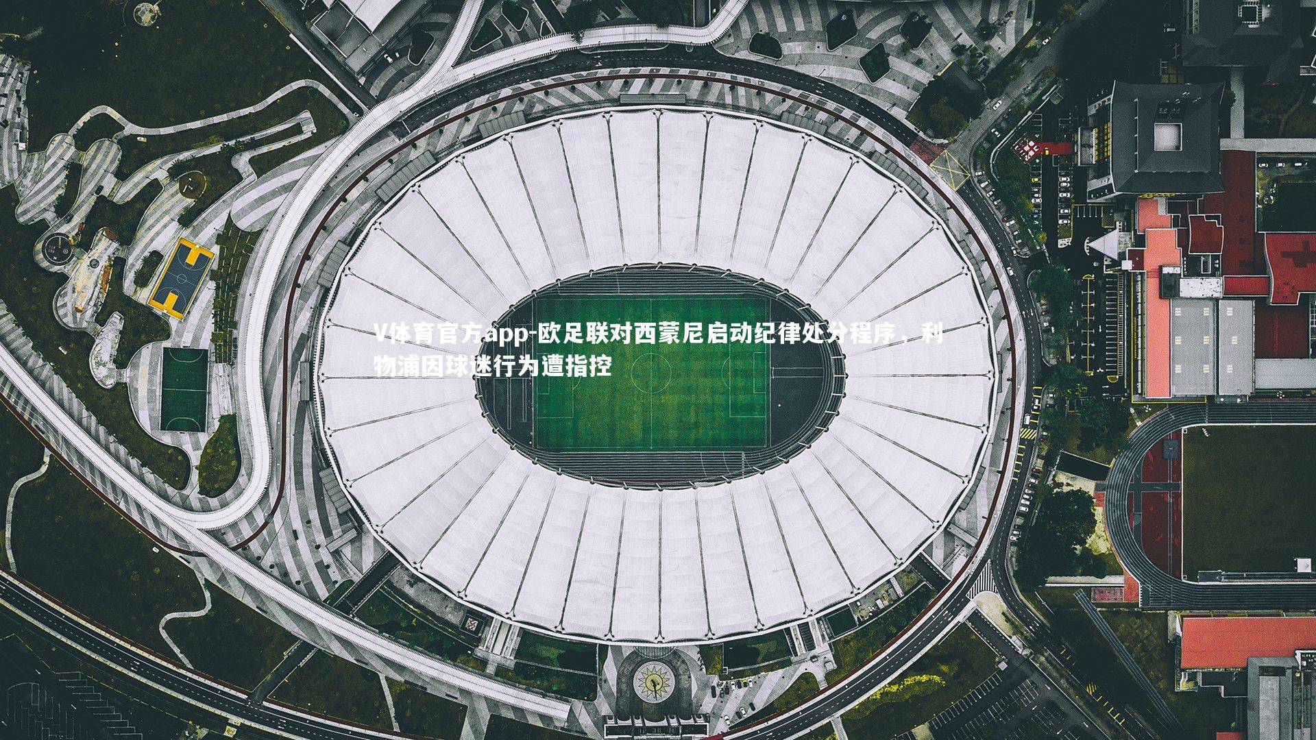 V体育官方app-欧足联对西蒙尼启动纪律处分程序，利物浦因球迷行为遭指控