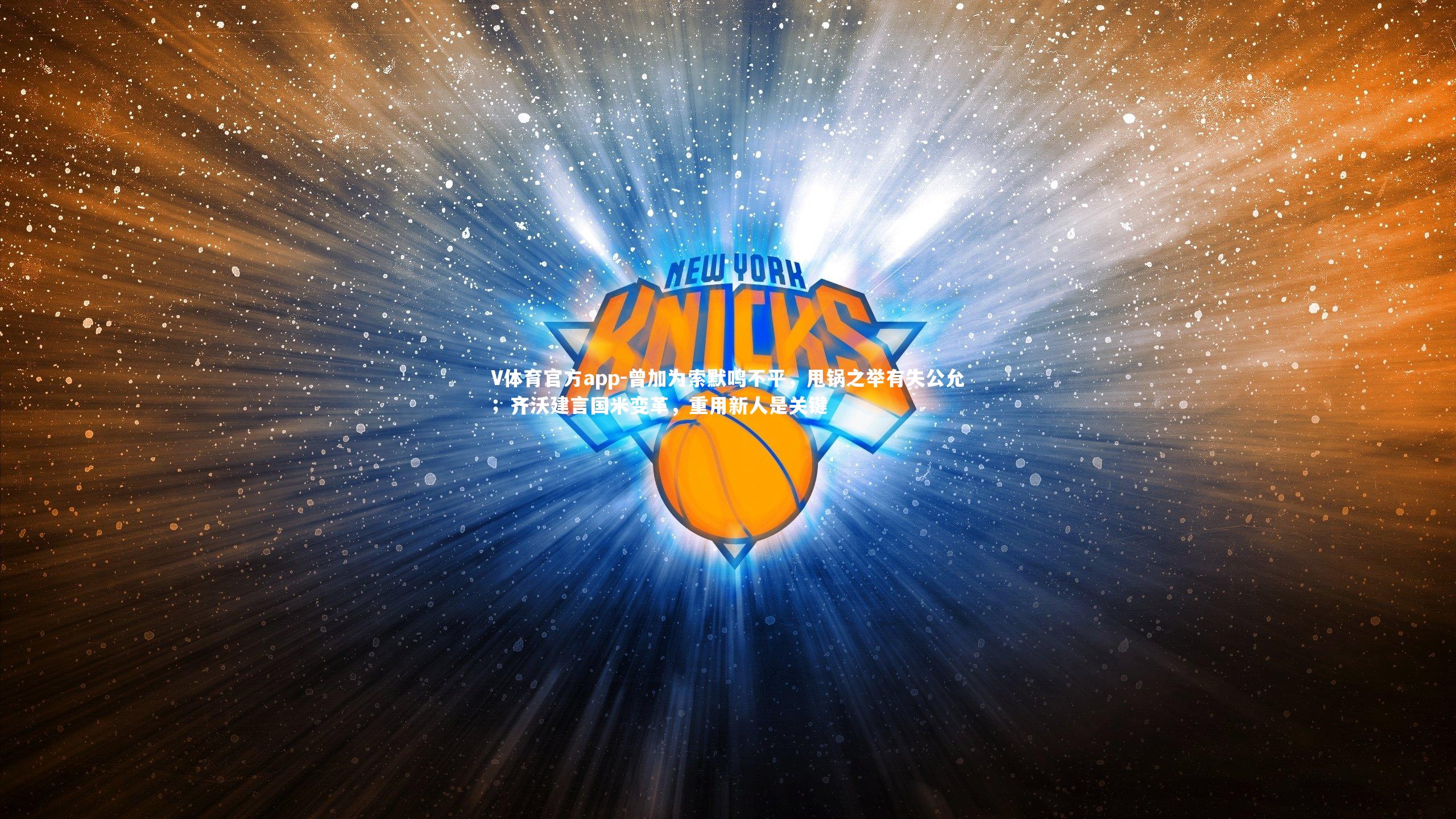 V体育官方app-曾加为索默鸣不平，甩锅之举有失公允；齐沃建言国米变革，重用新人是关键